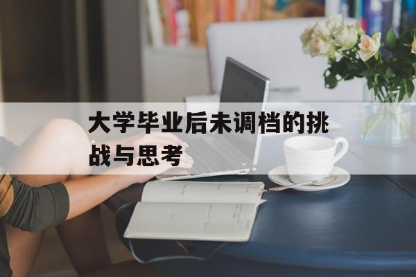 大学毕业后未调档的挑战与思考