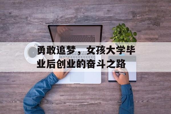 勇敢追梦，女孩大学毕业后创业的奋斗之路