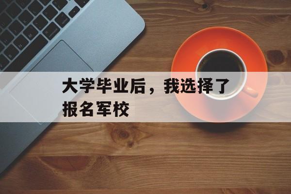 大学毕业后，我选择了报名军校