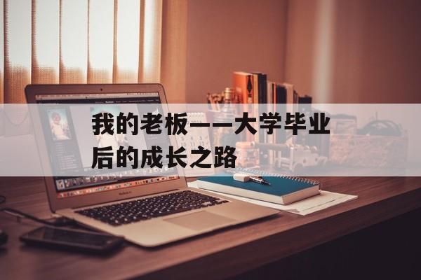 我的老板——大学毕业后的成长之路