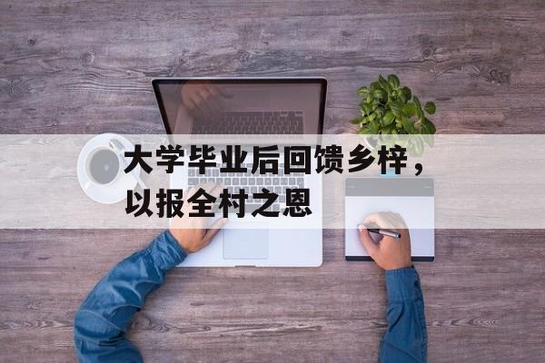 大学毕业后回馈乡梓，以报全村之恩