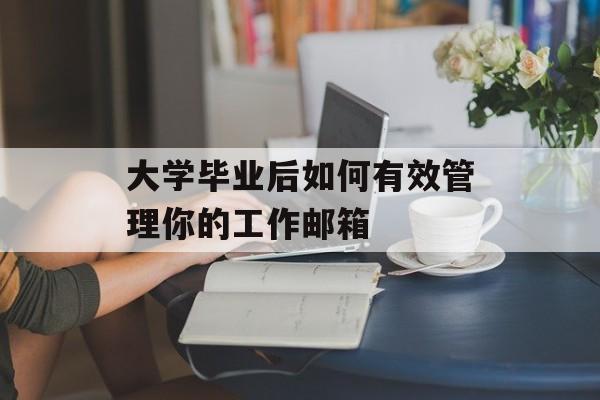 大学毕业后如何有效管理你的工作邮箱