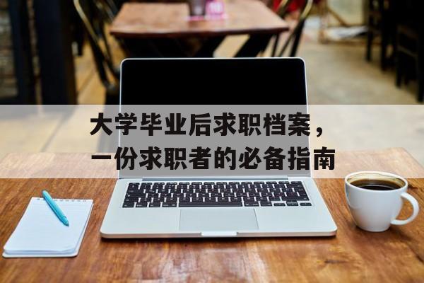 大学毕业后求职档案，一份求职者的必备指南