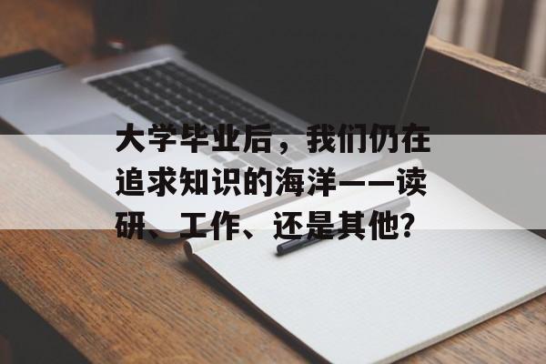 大学毕业后，我们仍在追求知识的海洋——读研、工作、还是其他？