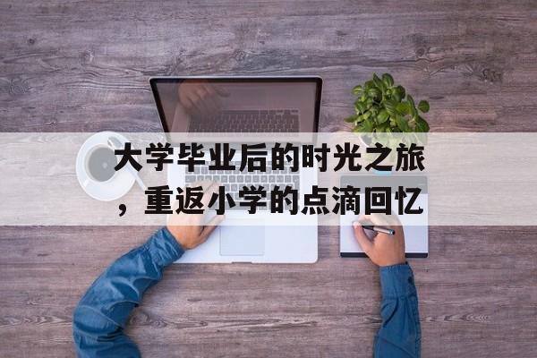 大学毕业后的时光之旅，重返小学的点滴回忆