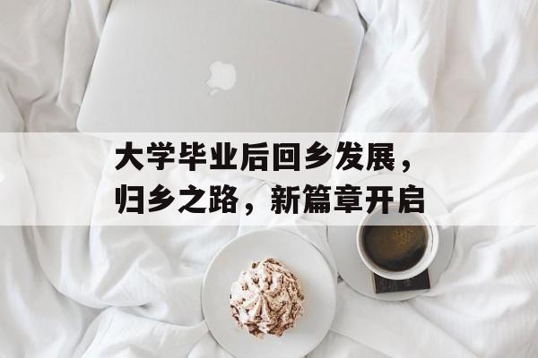 大学毕业后回乡发展，归乡之路，新篇章开启