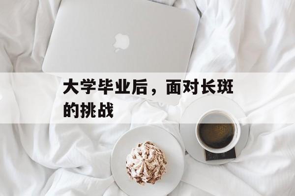 大学毕业后，面对长斑的挑战