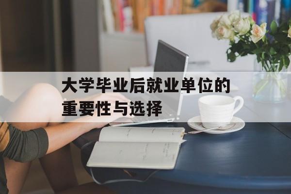 大学毕业后就业单位的重要性与选择