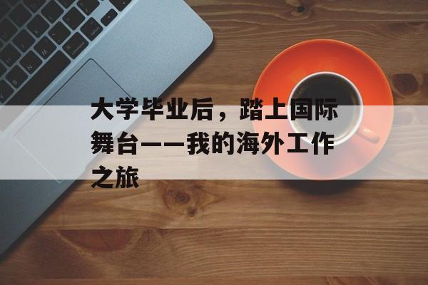 大学毕业后，踏上国际舞台——我的海外工作之旅