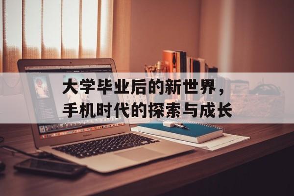 大学毕业后的新世界，手机时代的探索与成长