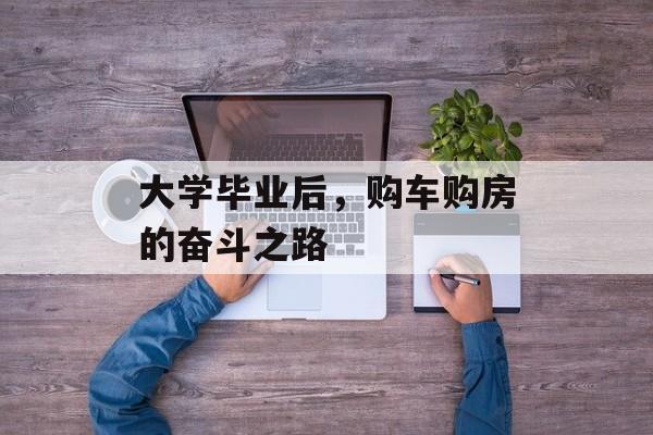 大学毕业后，购车购房的奋斗之路