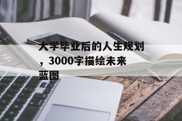 大学毕业后的人生规划，3000字描绘未来蓝图