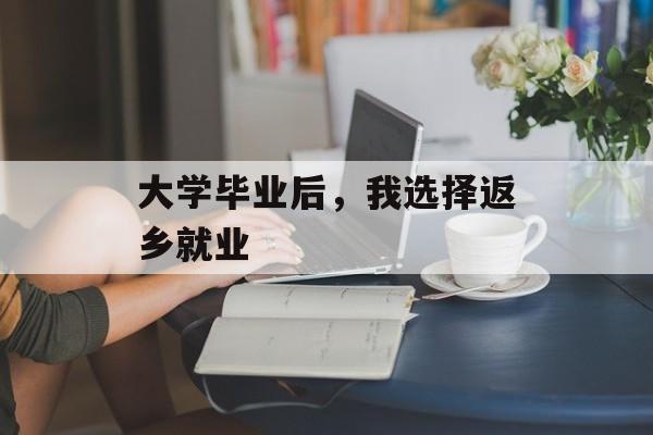 大学毕业后，我选择返乡就业