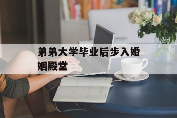 弟弟大学毕业后步入婚姻殿堂