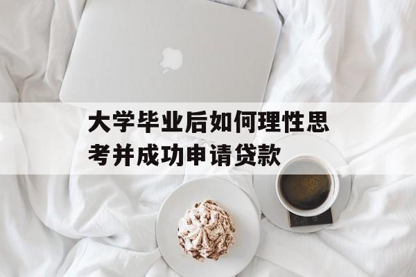 大学毕业后如何理性思考并成功申请贷款