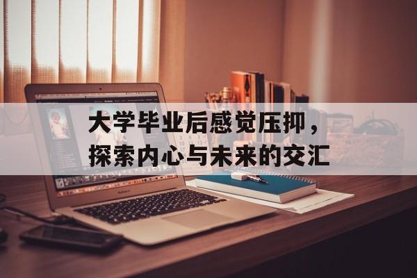 大学毕业后感觉压抑，探索内心与未来的交汇