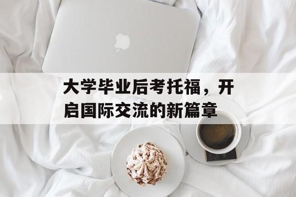 大学毕业后考托福，开启国际交流的新篇章