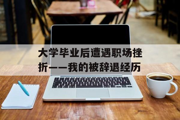 大学毕业后遭遇职场挫折——我的被辞退经历