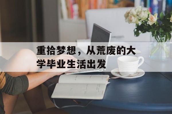 重拾梦想，从荒废的大学毕业生活出发