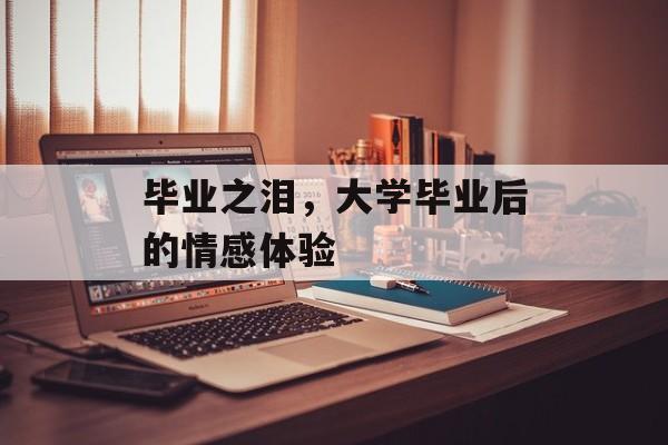 毕业之泪，大学毕业后的情感体验