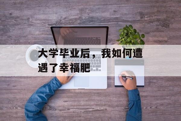 大学毕业后，我如何遭遇了幸福肥