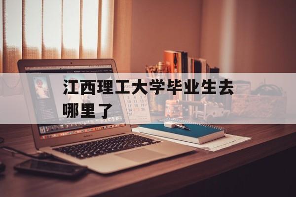 江西理工大学毕业生去哪里了