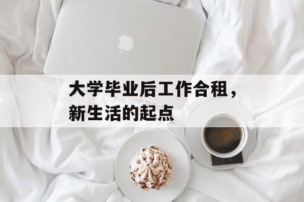 大学毕业后工作合租，新生活的起点