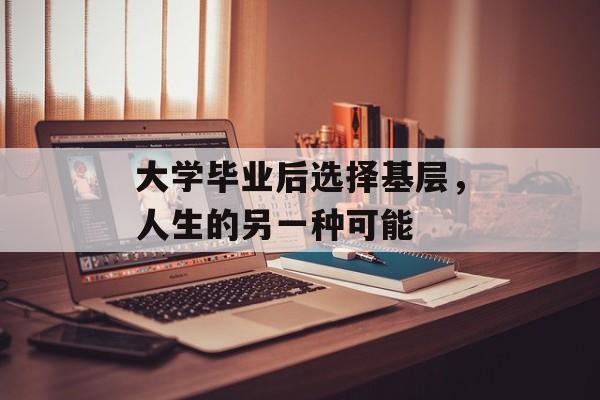 大学毕业后选择基层，人生的另一种可能