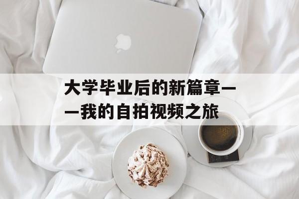 大学毕业后的新篇章——我的自拍视频之旅