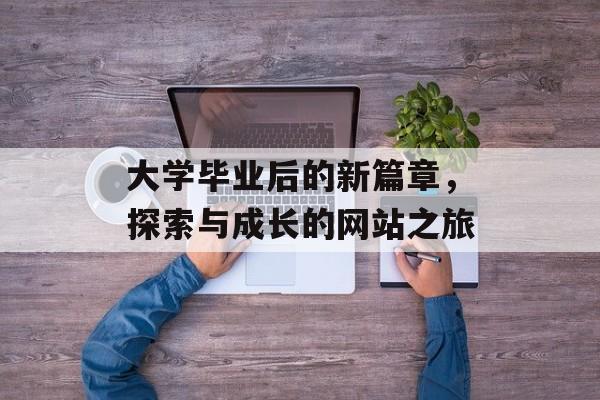 大学毕业后的新篇章，探索与成长的网站之旅