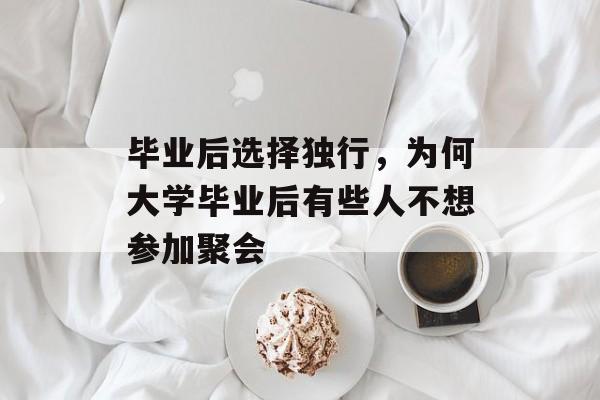 毕业后选择独行，为何大学毕业后有些人不想参加聚会