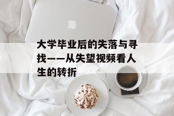 大学毕业后的失落与寻找——从失望视频看人生的转折