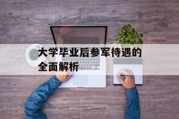 大学毕业后参军待遇的全面解析