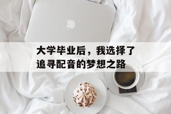 大学毕业后，我选择了追寻配音的梦想之路