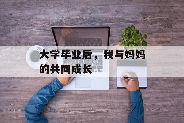 大学毕业后，我与妈妈的共同成长