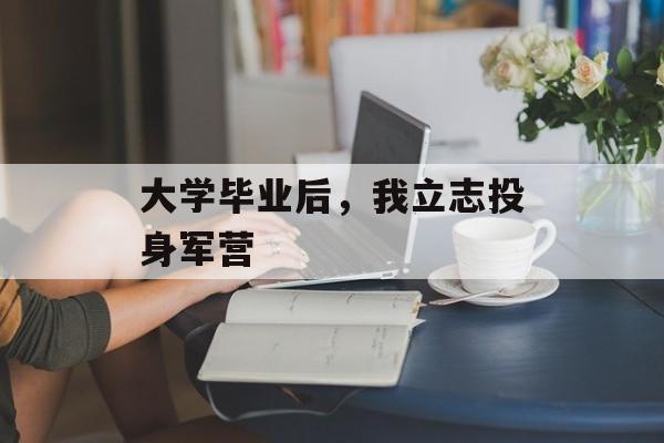 大学毕业后，我立志投身军营