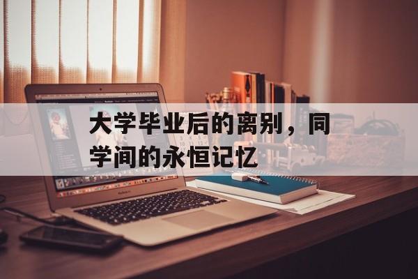 大学毕业后的离别，同学间的永恒记忆