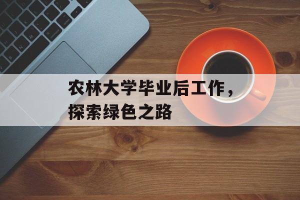 农林大学毕业后工作，探索绿色之路