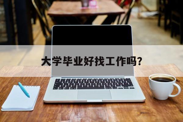 大学毕业好找工作吗？