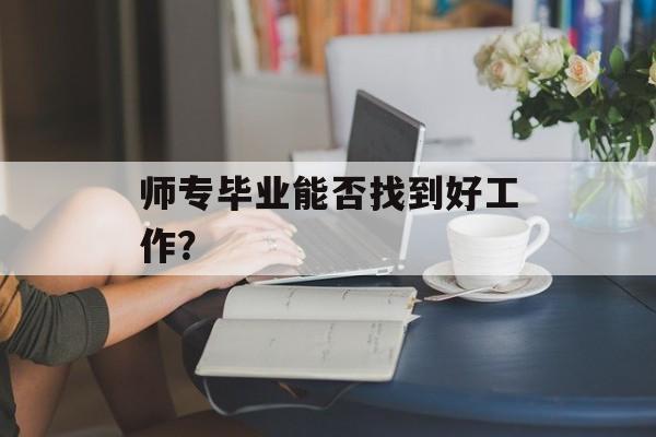 师专毕业能否找到好工作？