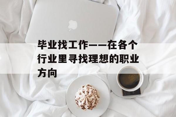 毕业找工作——在各个行业里寻找理想的职业方向