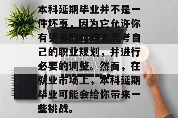 本科延期毕业并不是一件坏事，因为它允许你有更多的时间去思考自己的职业规划，并进行必要的调整。然而，在就业市场上，本科延期毕业可能会给你带来一些挑战。