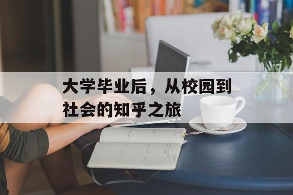 大学毕业后，从校园到社会的知乎之旅