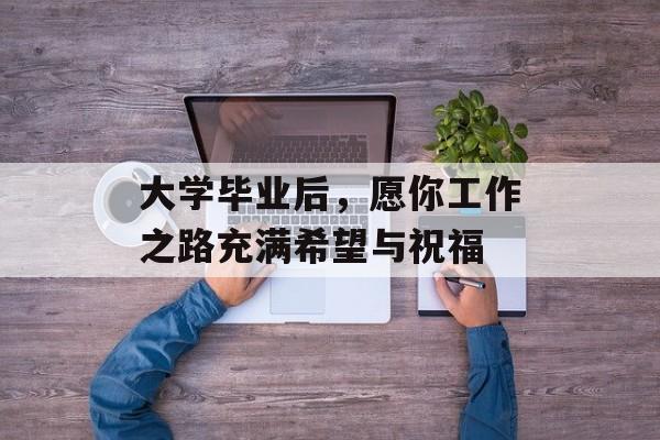 大学毕业后，愿你工作之路充满希望与祝福