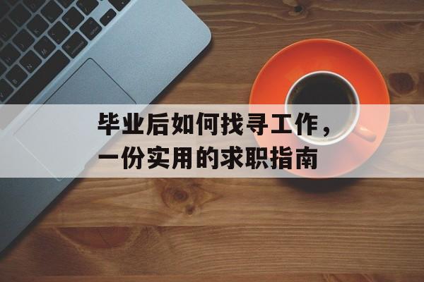 毕业后如何找寻工作，一份实用的求职指南