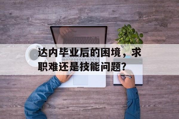 达内毕业后的困境，求职难还是技能问题？