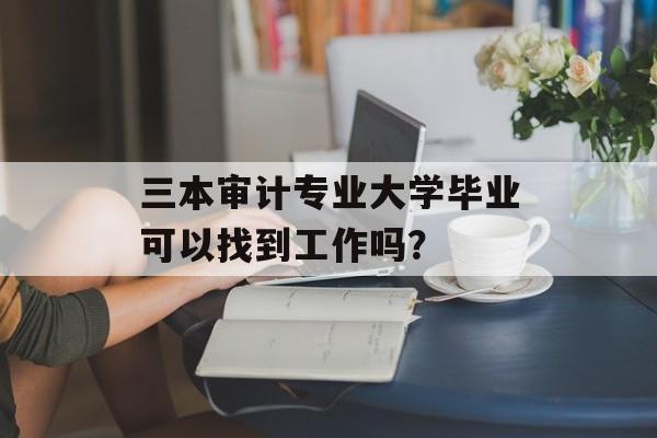 三本审计专业大学毕业可以找到工作吗？