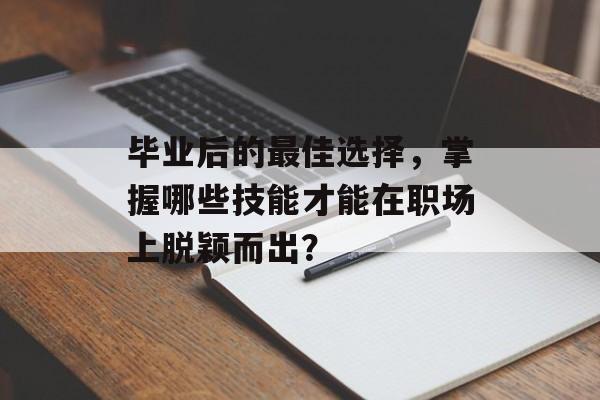 毕业后的最佳选择，掌握哪些技能才能在职场上脱颖而出？