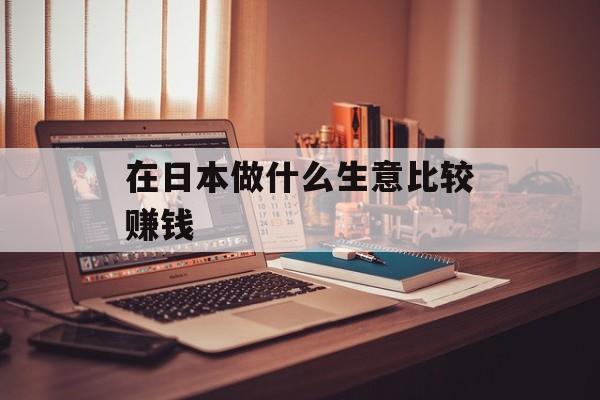 在日本做什么生意比较赚钱