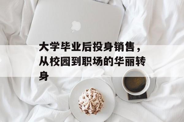 大学毕业后投身销售，从校园到职场的华丽转身